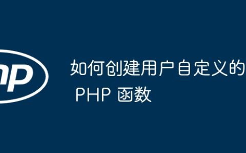 如何创建用户自定义的 PHP 函数