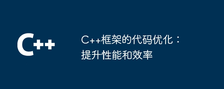 C++框架的代码优化:提升性能和效率