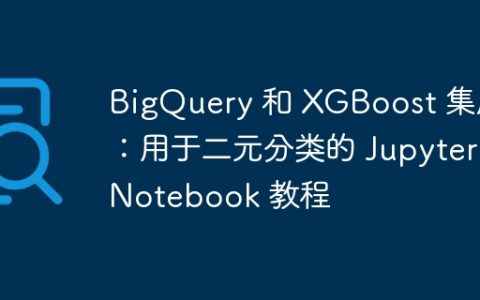 BigQuery 和 XGBoost 集成：用于二元分类的 Jupyter Notebook 教程