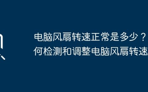 电脑风扇转速正常是多少？如何检测和调整电脑风扇转速？