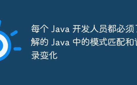 每个 Java 开发人员都必须了解的 Java 中的模式匹配和记录变化