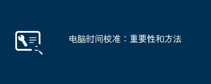 电脑时间校准:重要性和方法