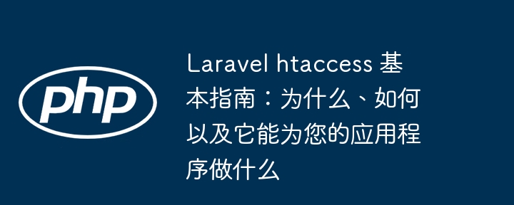 laravel htaccess 基本指南:为什么、如何以及它能为您的应用程序做什么