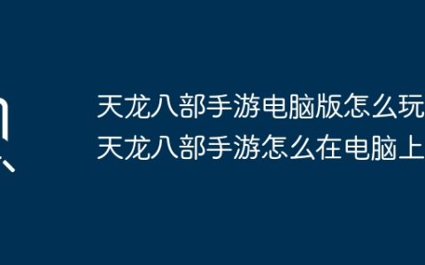 天龙八部手游电脑版怎么玩，天龙八部手游怎么在电脑上？