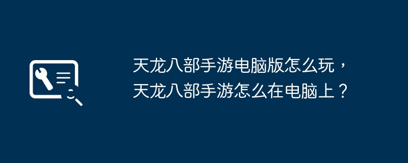 天龙八部手游电脑版怎么玩,天龙八部手游怎么在电脑上?