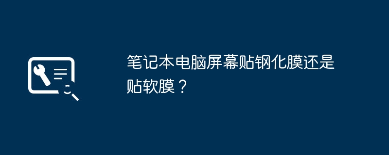 笔记本电脑屏幕贴钢化膜还是贴软膜?