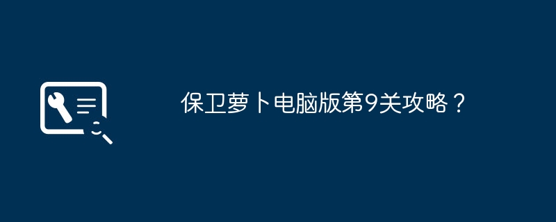 保卫萝卜电脑版第9关攻略?