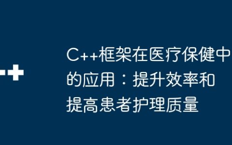C++框架在医疗保健中的应用：提升效率和提高患者护理质量