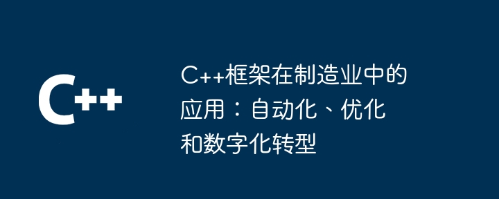 C++框架在制造业中的应用:自动化、优化和数字化转型