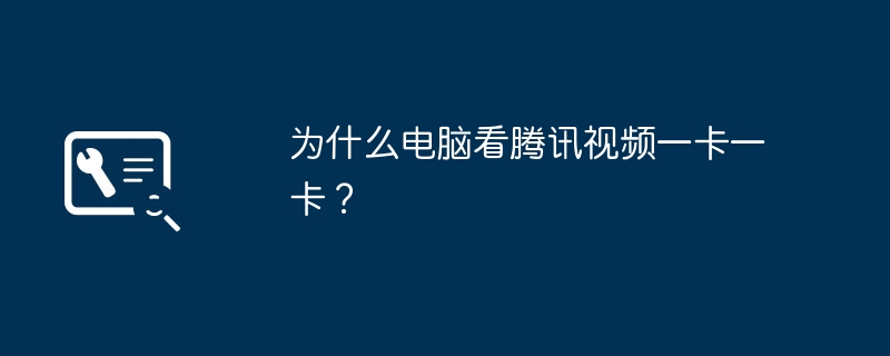 为什么电脑看腾讯视频一卡一卡?