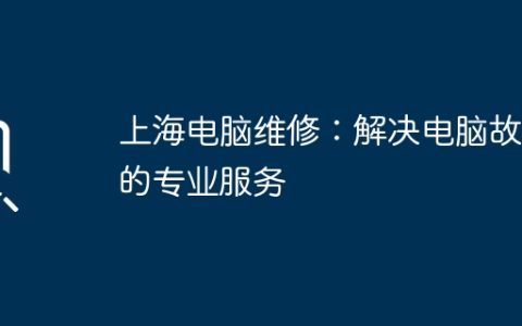 上海电脑维修：解决电脑故障的专业服务
