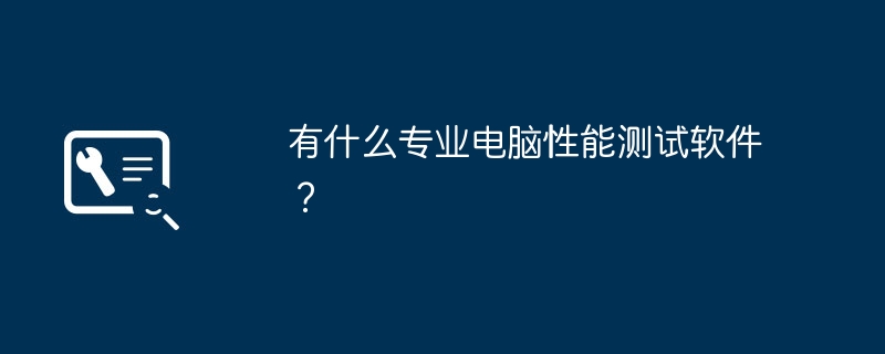 有什么专业电脑性能测试软件?
