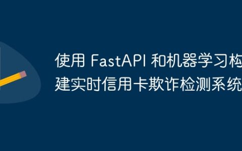 使用 FastAPI 和机器学习构建实时信用卡欺诈检测系统
