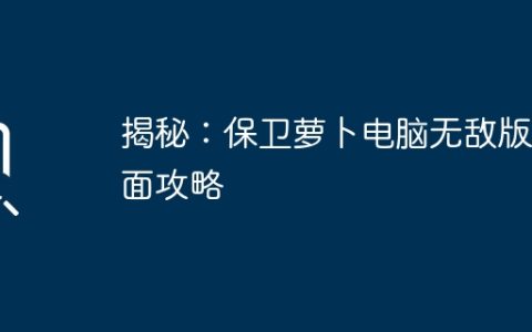 揭秘：保卫萝卜电脑无敌版全面攻略