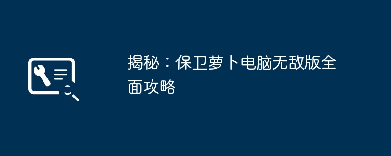 揭秘:保卫萝卜电脑无敌版全面攻略