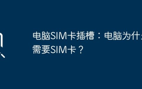 电脑SIM卡插槽：电脑为什么需要SIM卡？