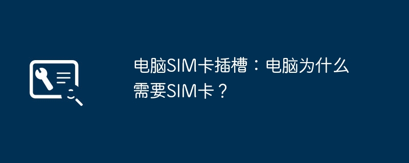 电脑SIM卡插槽:电脑为什么需要SIM卡?