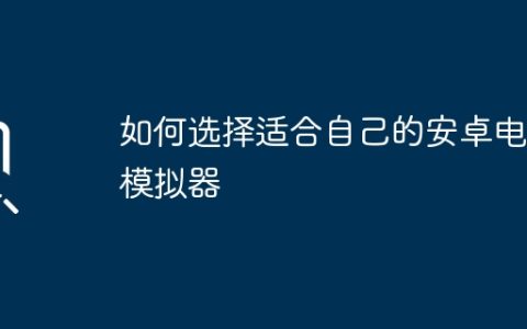 如何选择适合自己的安卓电脑模拟器