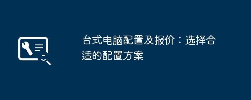 台式电脑配置及报价:选择合适的配置方案