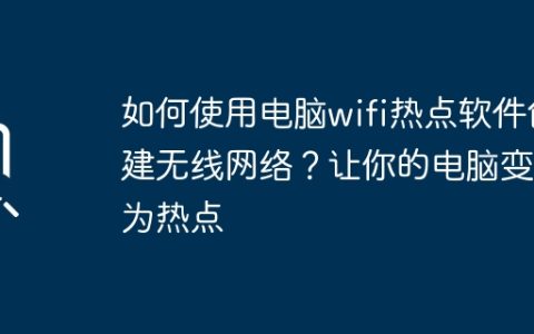 如何使用电脑wifi热点软件创建无线网络？让你的电脑变身为热点