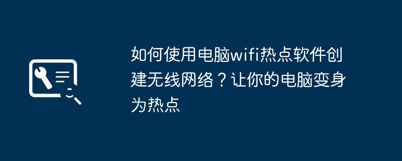 如何使用电脑wifi热点软件创建无线网络?让你的电脑变身为热点