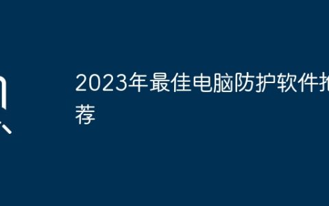 2023年最佳电脑防护软件推荐