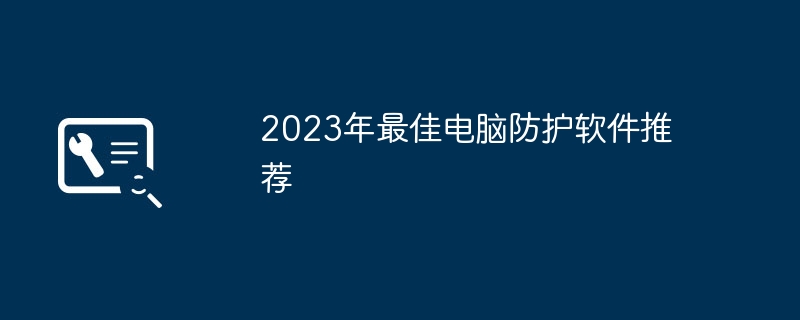 2023年最佳电脑防护软件推荐