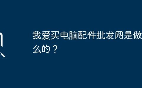 我爱买电脑配件批发网是做什么的？