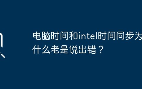 电脑时间和intel时间同步为什么老是说出错？