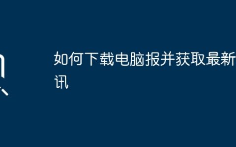 如何下载电脑报并获取最新资讯