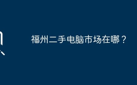 福州二手电脑市场在哪？