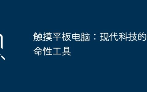 触摸平板电脑：现代科技的革命性工具