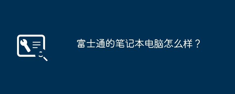 富士通的笔记本电脑怎么样?