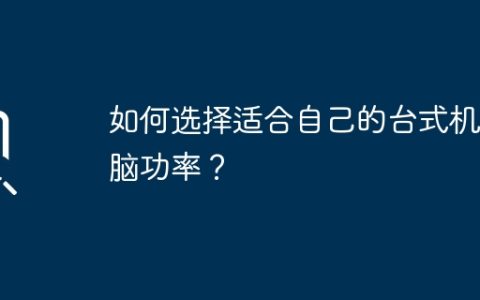 如何选择适合自己的台式机电脑功率？
