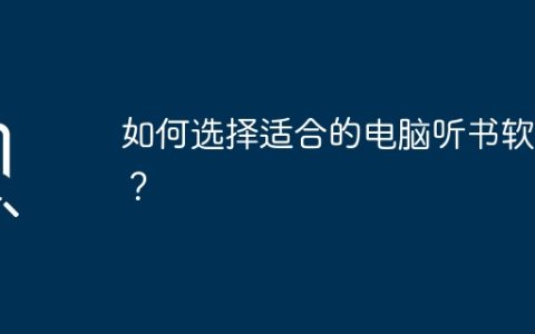 如何选择适合的电脑听书软件？