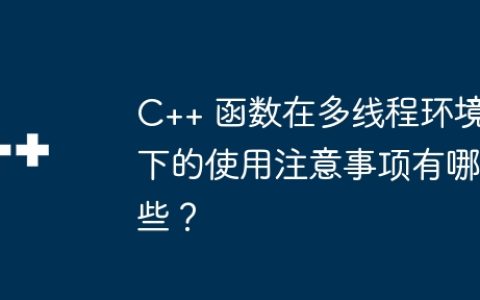 C++ 函数在多线程环境下的使用注意事项有哪些？