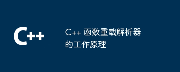 C++ 函数重载解析器的工作原理