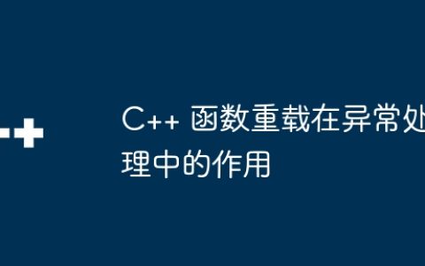 C++ 函数重载在异常处理中的作用