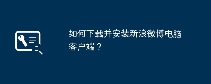 如何下载并安装新浪微博电脑客户端?