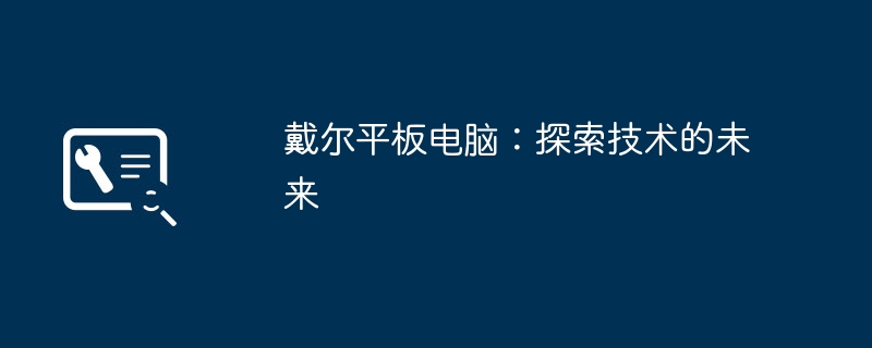 戴尔平板电脑:探索技术的未来