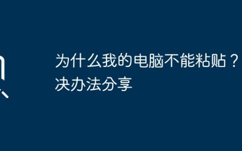 为什么我的电脑不能粘贴？解决办法分享