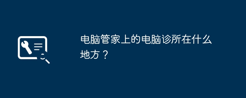 电脑管家上的电脑诊所在什么地方?