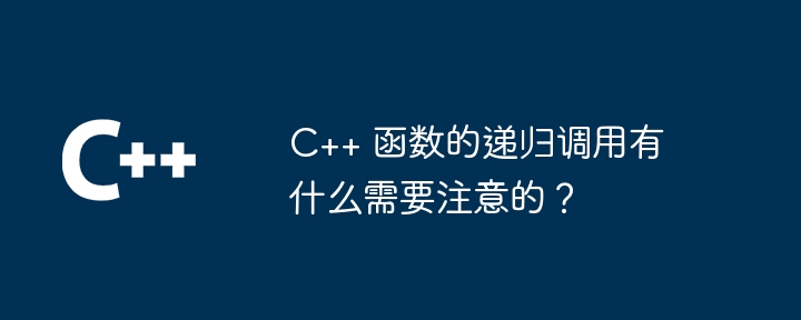 C++ 函数的递归调用有什么需要注意的?