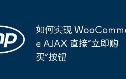 如何实现 WooCommerce AJAX 直接“立即购买”按钮