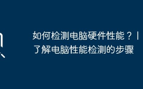 如何检测电脑硬件性能？ | 了解电脑性能检测的步骤