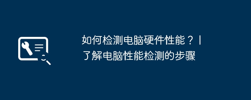 如何检测电脑硬件性能? | 了解电脑性能检测的步骤