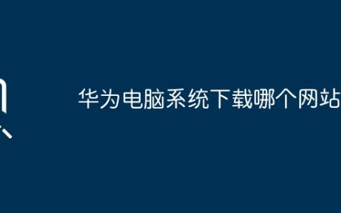 华为电脑系统下载哪个网站？