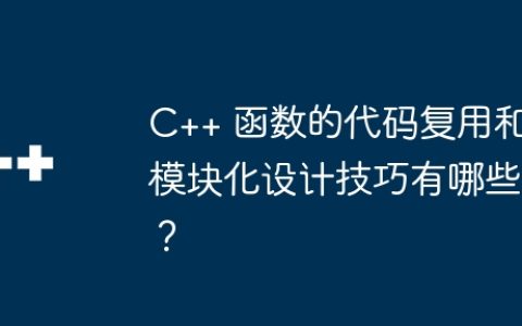C++ 函数的代码复用和模块化设计技巧有哪些？