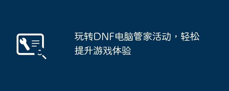 玩转DNF电脑管家活动,轻松提升游戏体验