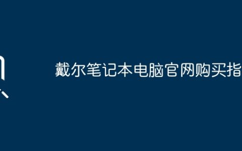 戴尔笔记本电脑官网购买指南